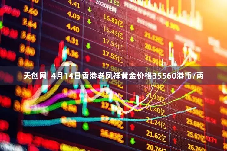 天创网  4月14日香港老凤祥黄金价格35560港币/两