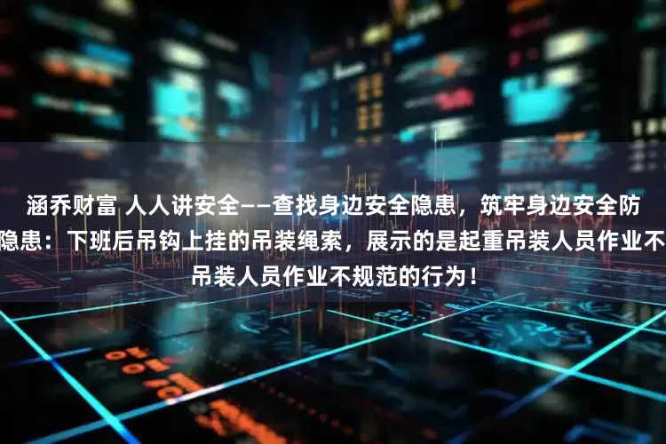 涵乔财富 人人讲安全——查找身边安全隐患，筑牢身边安全防线（10）：隐患：下班后吊钩上挂的吊装绳索，展示的是起重吊装人员作业不规范的行为！