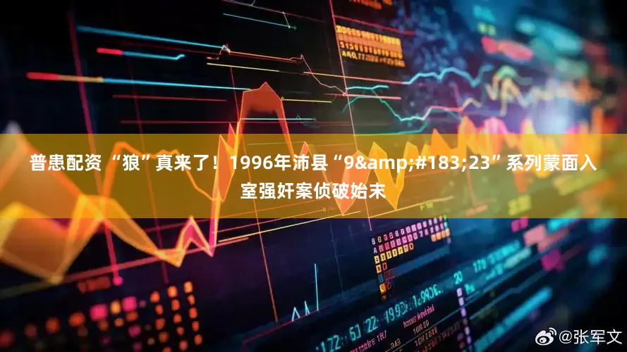 普患配资 “狼”真来了！1996年沛县“9&#183;23”系列蒙面入室强奸案侦破始末