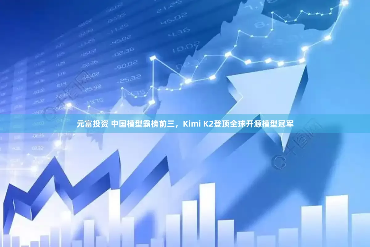 元富投资 中国模型霸榜前三，Kimi K2登顶全球开源模型冠军