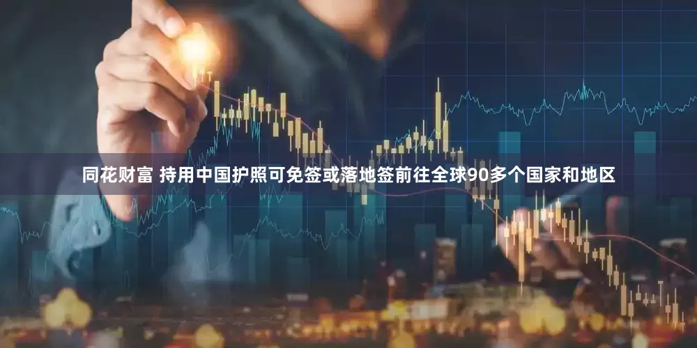 同花财富 持用中国护照可免签或落地签前往全球90多个国家和地区