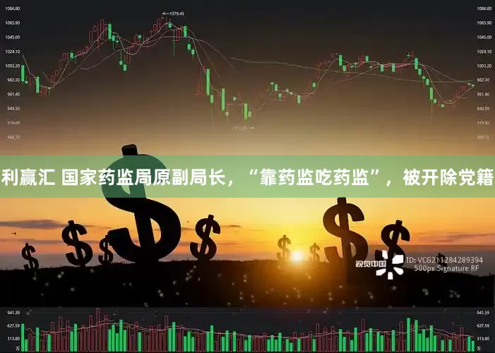 利赢汇 国家药监局原副局长，“靠药监吃药监”，被开除党籍