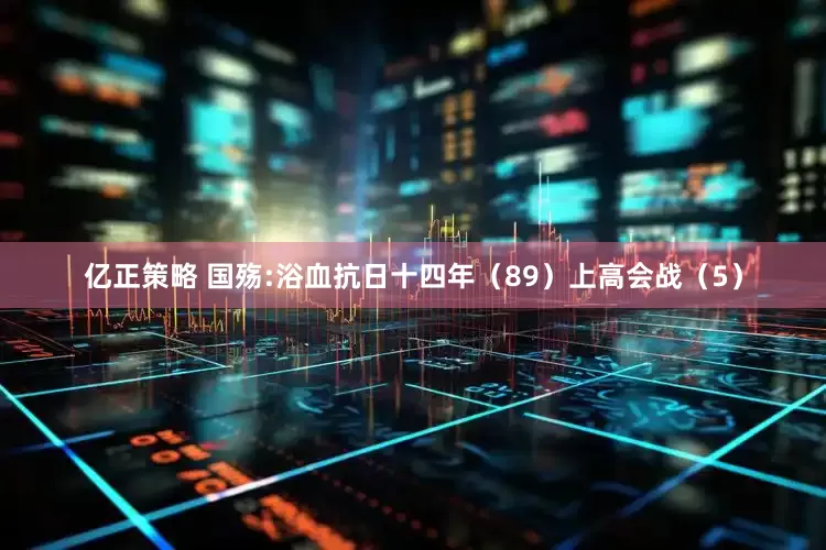 亿正策略 国殇:浴血抗日十四年（89）上高会战（5）