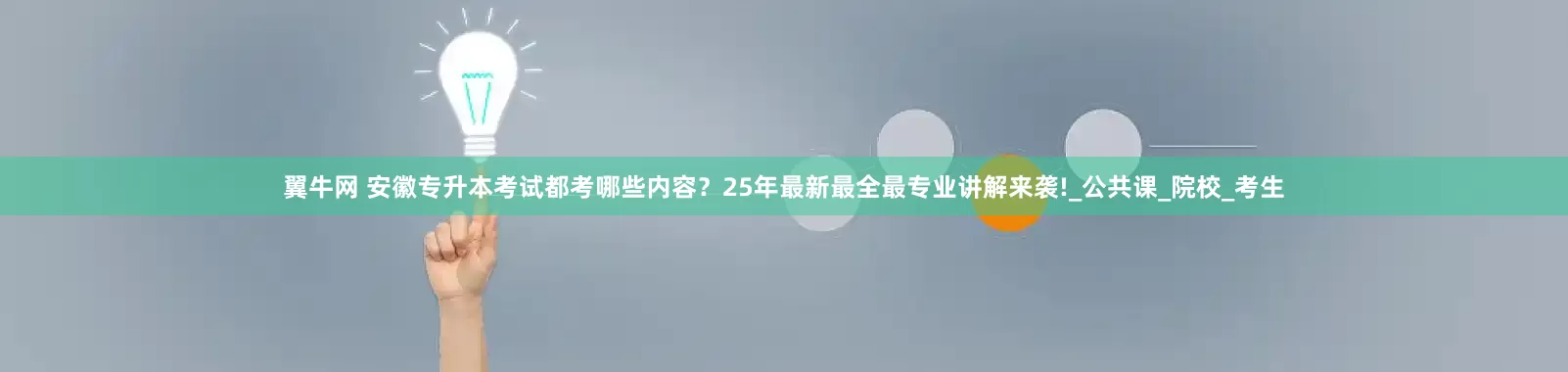 翼牛网 安徽专升本考试都考哪些内容？25年最新最全最专业讲解来袭!_公共课_院校_考生
