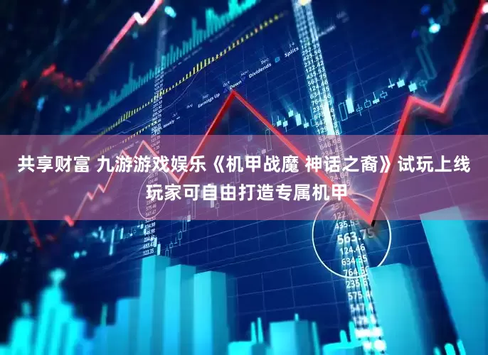 共享财富 九游游戏娱乐《机甲战魔 神话之裔》试玩上线 玩家可自由打造专属机甲
