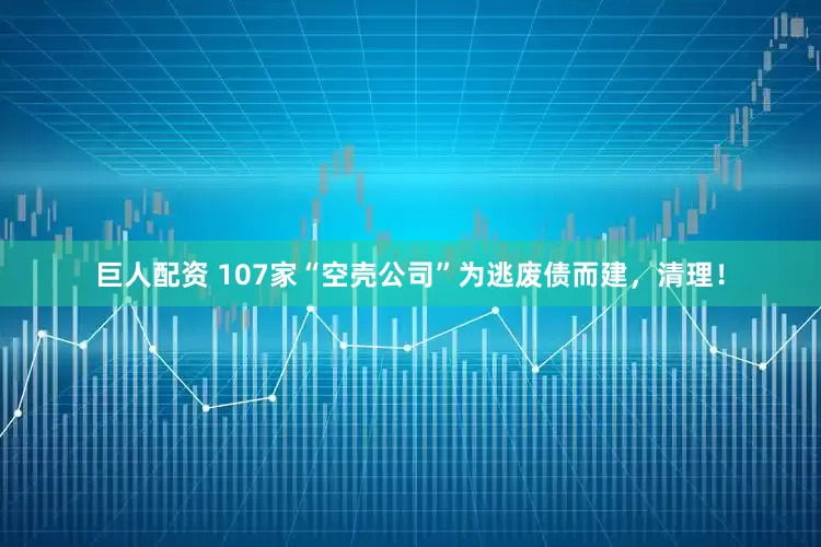 巨人配资 107家“空壳公司”为逃废债而建，清理！