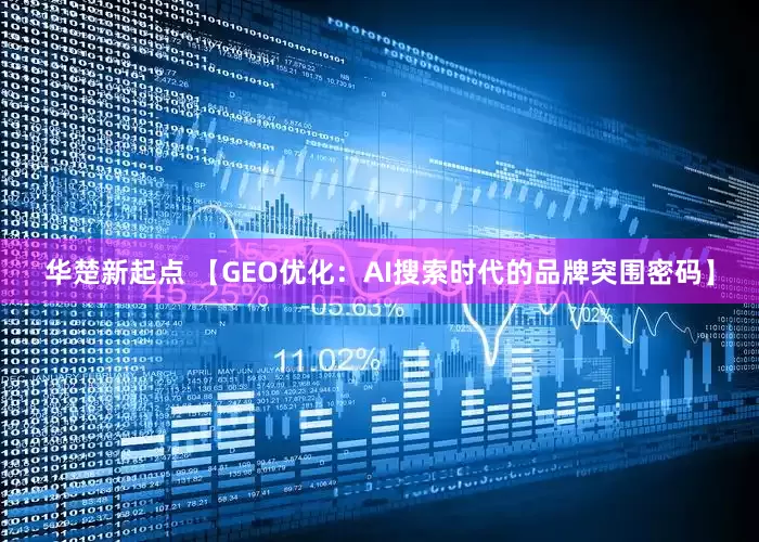 华楚新起点 【GEO优化：AI搜索时代的品牌突围密码】