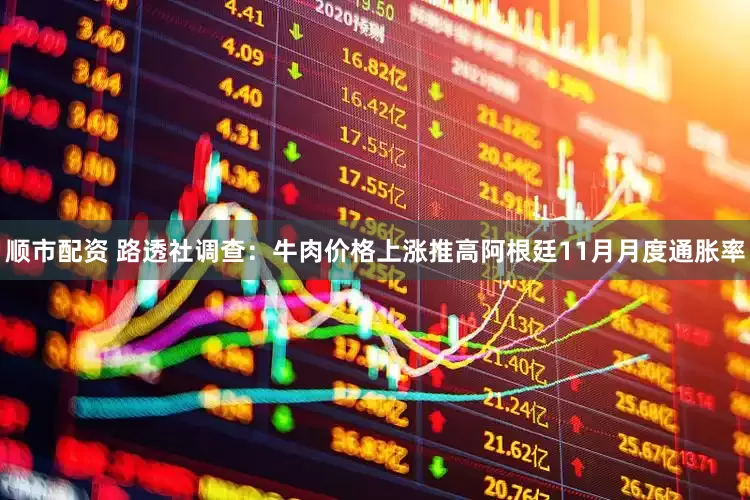 顺市配资 路透社调查：牛肉价格上涨推高阿根廷11月月度通胀率