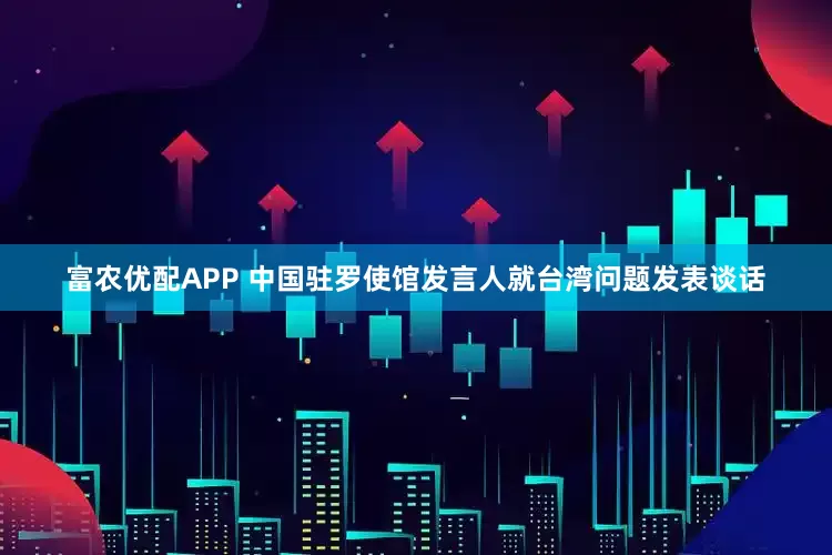 富农优配APP 中国驻罗使馆发言人就台湾问题发表谈话